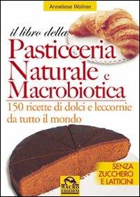 Il libro della pasticceria naturale e macrobiotica. 150 ricette di dolci e leccornie da tutto il mondo - Anneliese Wollner - Libro Macro Edizioni 2009, L'arte di cucinare | Libraccio.it