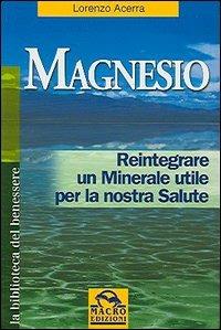 Magnesio. Reintegrare un minerale utile per la nostra salute - Lorenzo Acerra - Libro Macro Edizioni 2009, La biblioteca del benessere | Libraccio.it
