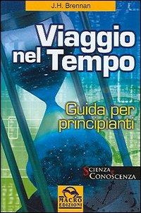 Viaggio nel tempo. Guida per principianti - J. H. Brennan - Libro Gruppo Editoriale Macro 2009, Scienza e conoscenza | Libraccio.it
