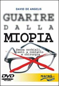 Guarire dalla miopia. Senza occhiali, lenti a contatto e chirurgia. Con DVD - David De Angelis - Libro Macrovideo 2009, Salute e benessere | Libraccio.it