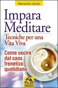 Impara a meditare. Tecniche per una vita viva. Come uscire dal caos frenetico quotidiano. Con CD Audio - Maneesha James - Libro Macro Edizioni 2009, Nuova saggezza | Libraccio.it