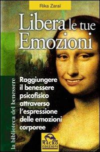Libera le tue emozioni. Come raggiungere il benessere psicofisico attraverso l'espressione delle emozioni corporee - Rika Zaraï - Libro Gruppo Editoriale Macro 2009, La biblioteca del benessere | Libraccio.it