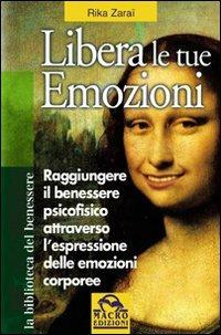 Libera le tue emozioni. Come raggiungere il benessere psicofisico attraverso l'espressione delle emozioni corporee - Rika Zaraï - Libro Macro Edizioni 2009, La biblioteca del benessere | Libraccio.it