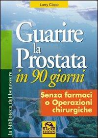 Guarire la prostata in 90 giorni. Senza farmaci o operazioni chirurgiche - Larry Clapp - Libro Macro Edizioni 2009, La biblioteca del benessere | Libraccio.it