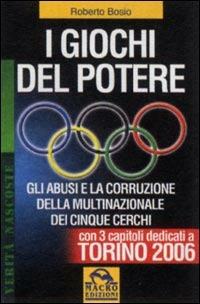 I giochi del potere. Gli abusi e la corruzione della multinazionale dei cinque cerchi - Roberto Bosio - Libro Gruppo Editoriale Macro 2009, Verità nascoste | Libraccio.it
