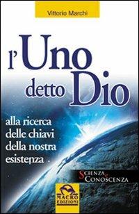 L' uno detto Dio. Alla ricerca delle chiavi della nostra esistenza - Vittorio Marchi - Libro Macro Edizioni 2009, Scienza e conoscenza | Libraccio.it