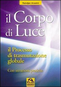Il corpo di luce - Reindjen Anselmi - Libro Gruppo Editoriale Macro 2009, Nuova saggezza | Libraccio.it