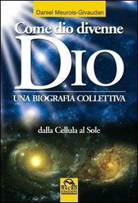 Come dio divenne dio. Una biografia collettiva. Dalle cellule al sole - Daniel Meurois - Libro Macro Edizioni 2009, Nuova saggezza | Libraccio.it