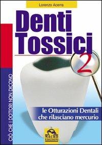 Denti tossici 2. Le otturazioni dentali che rilasciano mercurio - Lorenzo Acerra - Libro Gruppo Editoriale Macro 2009, Ciò che i dottori non dicono | Libraccio.it