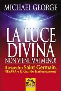 La luce divina non viene mai meno. Il maestro Saint Germain, Nesara e la grande trasformazione - Michael George - Libro Macro Edizioni 2009, Antiche conoscenze | Libraccio.it