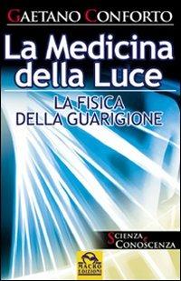 La medicina della luce. La fisica della guarigione - Gaetano Conforto - Libro Gruppo Editoriale Macro 2009, Scienza e conoscenza | Libraccio.it