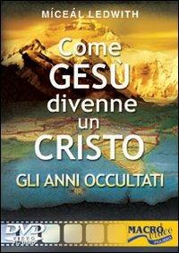 Come Gesù divenne un Cristo. Gli anni occultati. Con DVD - Miceal Ledwith - Libro Macrovideo 2009, Nuova saggezza | Libraccio.it