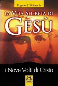 La vita segreta di Gesù. I nove volti di Cristo - Eugene Whitworth - Libro Macro Edizioni 2009, Antiche conoscenze | Libraccio.it