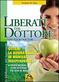 Liberati del dottore-Fire your doctor. Ottieni la buona salute in maniera indipendente. Terapie naturali sicure ed efficaci per oltre 80 malattie - Andrew W. Saul - Libro Gruppo Editoriale Macro 2009, La biblioteca del benessere | Libraccio.it