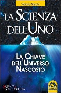 La scienza dell'uno. La chiave dell'universo nascosto - Vittorio Marchi - Libro Macro Edizioni 2009, Scienza e conoscenza | Libraccio.it