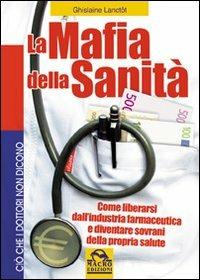 La mafia della sanità. Come liberarsi dall'industria farmaceutica e diventare sovrani della propria salute - Ghislaine Saint-Pierre Lanctôt - Libro Gruppo Editoriale Macro 2009, Ciò che i dottori non dicono | Libraccio.it