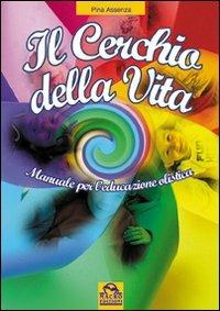 Il cerchio della vita. Manuale per l'educazione olistica - Pina Assenza - Libro Macro Junior 2009 | Libraccio.it