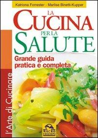 Cucina per la salute. Grande guida pratica e completa. Ediz. illustrata - Katriona Forrester, Marlise Binetti Kupper - Libro Gruppo Editoriale Macro 2014, L' arte di cucinare | Libraccio.it
