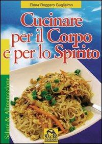 Cucinare per il corpo e per lo spirito - Elena Roggero Guglielmo - Libro Gruppo Editoriale Macro 2009, Salute e alimentazione | Libraccio.it