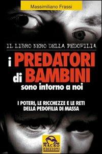 I predatori di bambini sono intorno a noi. I poteri le ricchezze e le reti della pedofilia di massa - Massimiliano Frassi - Libro Macro Edizioni 2009, Verità nascoste | Libraccio.it