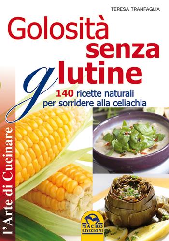 Golosità senza glutine. 140 ricette naturali per sorridere alla celiachia - Teresa Tranfaglia - Libro Gruppo Editoriale Macro 2009, L' arte di cucinare | Libraccio.it