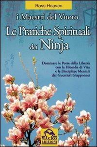 Le pratiche spirituali dei ninja. Dominare le porte della libertà con la filosofia di vita e le discipline mentali dei guerrieri giapponesi - Ross Heaven - Libro Gruppo Editoriale Macro 2009, Nuova saggezza | Libraccio.it