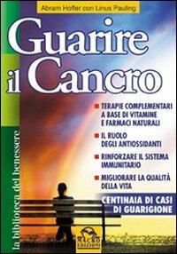 Guarire il cancro. Terapie complementari a base di vitamine e farmaci naturali. Il ruolo degli antiossidanti. Rinforzare il sistema immunitario - Abram Hoffer, Linus Pauling - Libro Macro Edizioni 2009, La biblioteca del benessere | Libraccio.it