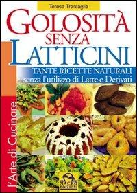 Golosità senza latticini. Tante ricette naturali senza l'utilizzo di latte e derivati. Ediz. illustrata - Teresa Tranfaglia - Libro Gruppo Editoriale Macro 2013, L' arte di cucinare | Libraccio.it