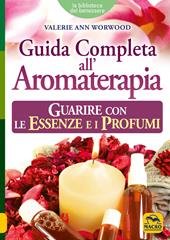 Guida completa all'aromaterapia. Guarire con le essenze e i profumi