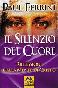 Il silenzio del cuore. Riflessioni della mente di Cristo - Paul Ferrini - Libro Macro Edizioni 2014, Nuova saggezza | Libraccio.it