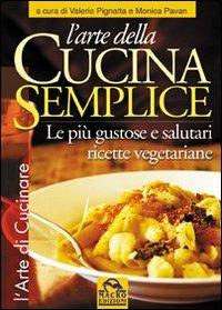 L' arte della cucina semplice. Le più gustose e salutari ricette vegetariane - Valerio Pignatta, Monica Pavan - Libro Macro Edizioni 2009, L'arte di cucinare | Libraccio.it