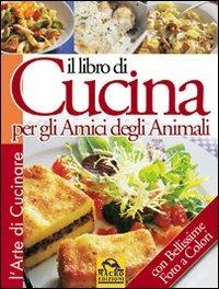 Il libro di cucina per gli amici degli animali. Ediz. illustrata  - Libro Gruppo Editoriale Macro 2009, L' arte di cucinare | Libraccio.it