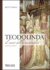 Teodolinda. Il senso della meraviglia - Ketty Magni - Libro Bellavite Editore 2009, Monografie. Romanzi e saggi | Libraccio.it