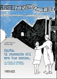 Marta, ti racconto chi era tuo nonno... La storia di Peppino, uno schiavo di Hitler - Giampierluigi Bonalume - Libro Bellavite Editore 2010, Monografie. Romanzi e saggi | Libraccio.it