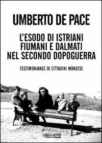 L'esodo di istriani fiumani e dalmati nel secondo dopoguerra. Testimonianze di cittadini monzesi - Umberto De Pace - Libro Bellavite Editore 2010, Monografie. Romanzi e saggi | Libraccio.it
