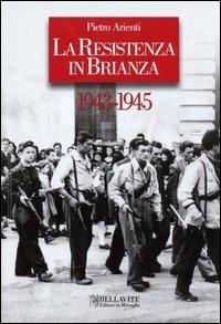 La Resistenza in Brianza. 1943-1945 - Pietro Arienti - Libro Bellavite Editore 2012, Monografie. Romanzi e saggi | Libraccio.it