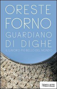 Guardiano di dighe. Il lavoro più bello del mondo - Oreste Forno - Libro Bellavite Editore 2012, Monografie. Romanzi e saggi | Libraccio.it