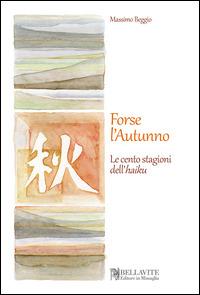 Forse l'autunno. Le cento stagioni dell'haiku - Massimo Beggio - Libro Bellavite Editore 2014 | Libraccio.it