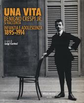 Una vita. Benigno Crespi jr. si racconta. Infanzia e adolescenza 1895-1914. Ediz. illustrata