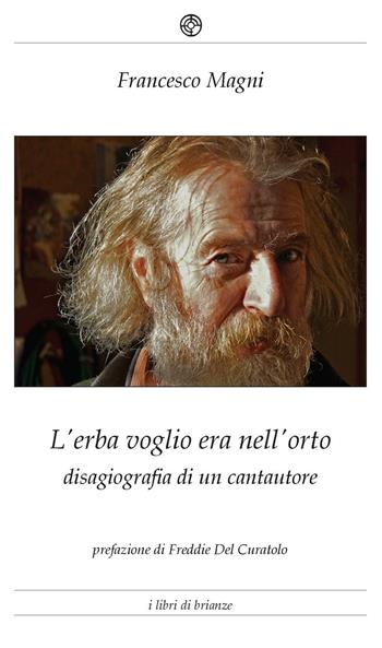 L'erba voglio era nell'orto. Disagiografia di un cantautore - Francesco Magni - Libro Bellavite Editore 2016 | Libraccio.it