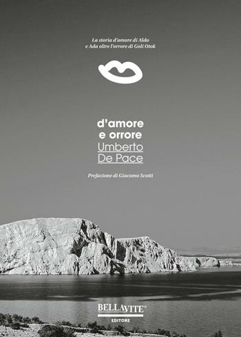 D'amore e orrore. La storia d'amore di Aldo e Ada oltre l'orrore di Goli Otok - Umberto De Pace - Libro Bellavite Editore 2016 | Libraccio.it