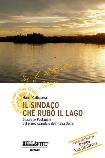 Il sindaco che rubò il lago. Giuseppe Pestagalli e il primo scandalo dell'Italia unità - Marco Galbusera - Libro Bellavite Editore 2016 | Libraccio.it