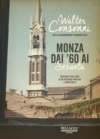 Monza dai '60 ai "Sesanta". Racconto semi-serio di un decennio favoloso e irripetibile - Walter Consonni - Libro Bellavite Editore 2016 | Libraccio.it