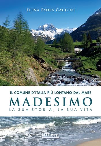 Il comune d'Italia più lontano dal mare. Madesimo. La sua storia, la sua vita - Elena Paola Gaggini - Libro Bellavite Editore 2017 | Libraccio.it