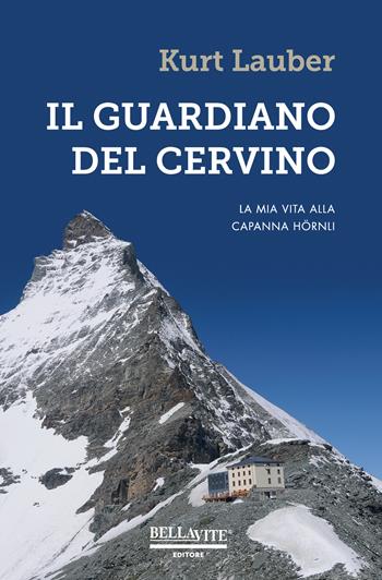 Il guardiano del Cervino. La mia vita alla capanna Hörnli - Kurt Lauber - Libro Bellavite Editore 2017 | Libraccio.it