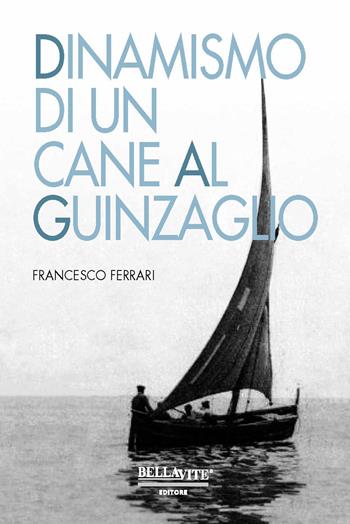 Dinamismo di un cane al guinzaglio - Francesco Ferrari - Libro Bellavite Editore 2018 | Libraccio.it