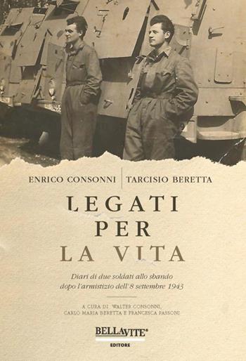 Legati per la vita. Diari di due soldati allo sbando dopo l'armistizio dell'8 settembre 1943 - Enrico Consonni, Tarcisio Beretta - Libro Bellavite Editore 2018 | Libraccio.it