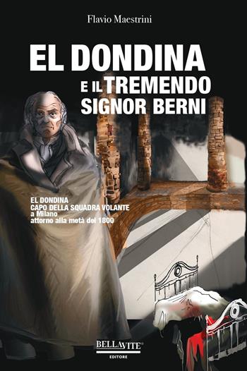 El Dondina e il tremendo signor Berni. El Dondina capo della squadra volante a Milano attorno alla metà dell'800 - Flavio Maestrini - Libro Bellavite Editore 2020 | Libraccio.it