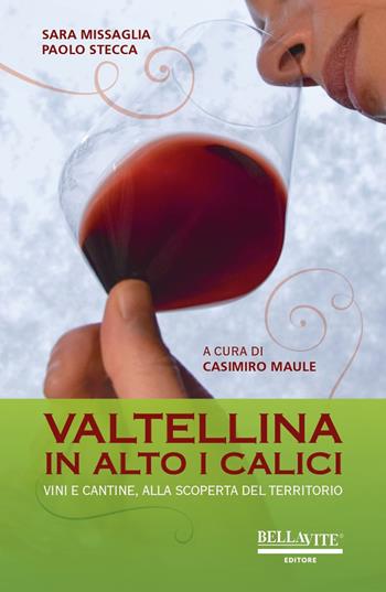 Valtellina. In alto i calici. Vini e cantine, alla scoperta del territorio - Sara Missaglia, Paolo Stecca - Libro Bellavite Editore 2021 | Libraccio.it