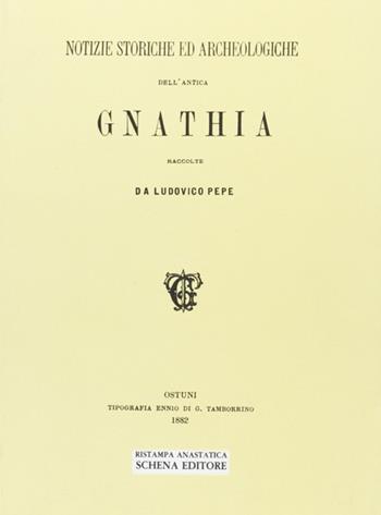 Notizie storiche ed archeologiche dell'antica Gnathia (rist. anast.) - Ludovico Pepe - Libro Schena Editore 1980 | Libraccio.it